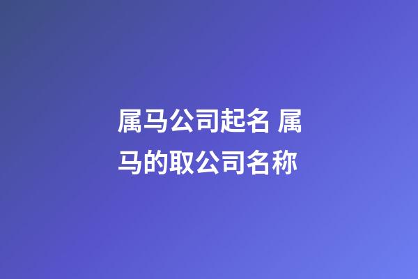属马公司起名 属马的取公司名称